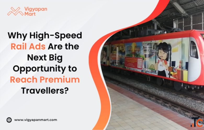 Why High-Speed Rail Ads Are the Next Big Opportunity to Reach Premium Travellers OOH Advertising in 